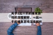 关于1比一千的捕鱼游戏的深度解析，一比一千的捕鱼游戏深度解析