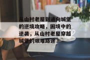 从山村老屋到通向城堡的逆境攻略,困境中的逆袭,从山村老屋穿越城堡的艰难路途