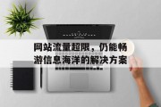 网站流量超限,仍能畅游信息海洋的解决方案 网站流量超限,仍能畅游信息海洋的解决方案
