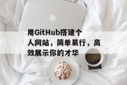 用GitHub搭建个人网站,简单易行,高效展示你的才华 用GitHub搭建个人网站,简单易行,高效展示你的才华