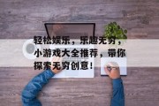 轻松娱乐,乐趣无穷,小游戏大全推荐,带你探索无穷创意! 轻松娱乐,乐趣无穷,小游戏大全推荐,带你探索无穷创意!