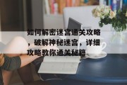 如何解密迷宫通关攻略，破解神秘迷宫，详细攻略教你通关秘籍