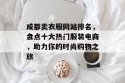 成都卖衣服网站排名，盘点十大热门服装电商，助力你的时尚购物之旅