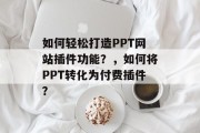 如何轻松打造PPT网站插件功能?,如何将PPT转化为付费插件? 如何轻松打造PPT网站插件功能?,如何将PPT转化为付费插件?