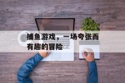 捕鱼游戏,一场夸张而有趣的冒险 捕鱼游戏,一场夸张而有趣的冒险