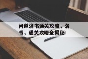 问道洛书通关攻略,洛书,通关攻略全揭秘! 问道洛书通关攻略,洛书,通关攻略全揭秘!