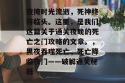 夜掩时光流逝,死神终将临头。这里,是我们这篇关于通关夜晚的死亡之门攻略的文章。,黑夜吞噬死亡,死亡降临夜门——破解通关秘籍 夜掩时光流逝,死神终将临头。这里,是我们这篇关于通关夜晚的死亡之门攻略的文章。,黑夜吞噬死亡,死亡降临夜门——破解通关秘籍