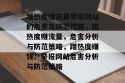 蹭热度赚流量举报网站的危害及防范措施,蹭热度赚流量,危害分析与防范策略,蹭热度赚钱、举报网站危害分析与防范策略 蹭热度赚流量举报网站的危害及防范措施,蹭热度赚流量,危害分析与防范策略,蹭热度赚钱、举报网站危害分析与防范策略