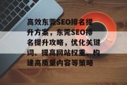 高效东莞SEO排名提升方案,东莞SEO排名提升攻略,优化关键词、提高网站权重、构建高质量内容等策略 高效东莞SEO排名提升方案,东莞SEO排名提升攻略,优化关键词、提高网站权重、构建高质量内容等策略