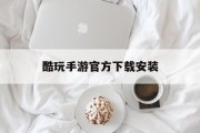 酷玩手游官方下载安装 酷玩手游官方下载安装