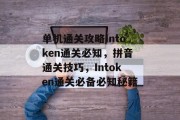 单机通关攻略Intoken通关必知,拼音通关技巧,Intoken通关必备必知秘籍 单机通关攻略Intoken通关必知,拼音通关技巧,Intoken通关必备必知秘籍