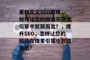 重新定义SEO策略,如何让您的网站在搜索引擎中脱颖而出?,提升SEO,怎样让您的网站在搜索引擎中脱颖而出? 重新定义SEO策略,如何让您的网站在搜索引擎中脱颖而出?,提升SEO,怎样让您的网站在搜索引擎中脱颖而出?