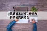 弥勒捕鱼游戏,传统与科技的完美结合 弥勒捕鱼游戏,传统与科技的完美结合
