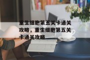 重生细胞第五关卡通关攻略,重生细胞第五关卡通关攻略 重生细胞第五关卡通关攻略,重生细胞第五关卡通关攻略