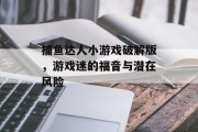 捕鱼达人小游戏破解版,游戏迷的福音与潜在风险 捕鱼达人小游戏破解版,游戏迷的福音与潜在风险