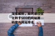 深度解析,如何通过优化利于SEO的网站源码提升网站排名 深度解析,如何通过优化利于SEO的网站源码提升网站排名