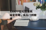 XAMPP轻松搭建网站全攻略,从入门到精通 XAMPP轻松搭建网站全攻略,从入门到精通