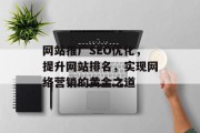 网站推广SEO优化,提升网站排名,实现网络营销的黄金之道 网站推广SEO优化,提升网站排名,实现网络营销的黄金之道