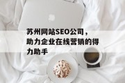 苏州网站SEO公司,助力企业在线营销的得力助手 苏州网站SEO公司,助力企业在线营销的得力助手