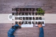 80红包版捕鱼游戏,背后的真相与法律风险,80红包版捕鱼游戏,背后的真相与法律风险解析 80红包版捕鱼游戏,背后的真相与法律风险,80红包版捕鱼游戏,背后的真相与法律风险解析