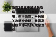 街霸2拳王平民通关攻略,新手入门必备的攻略,新手街霸,平民通关攻略全攻略!无需高超技术即可轻松成家立业! 街霸2拳王平民通关攻略,新手入门必备的攻略,新手街霸,平民通关攻略全攻略!无需高超技术即可轻松成家立业!