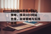 SEO网站密度的优化策略,提高SEO网站密度,关键策略与实践指南 SEO网站密度的优化策略,提高SEO网站密度,关键策略与实践指南