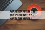 免费搭建网站教程,你是否已经准备好了?,如何免费搭建网站?