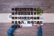 朔州SEO优化网站,提升你的在线竞争力,朔州SEO优化网站提升竞争力,如何打造在线优势? 朔州SEO优化网站,提升你的在线竞争力,朔州SEO优化网站提升竞争力,如何打造在线优势?