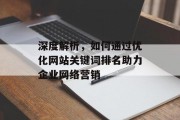 深度解析,如何通过优化网站关键词排名助力企业网络营销 深度解析,如何通过优化网站关键词排名助力企业网络营销
