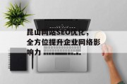 昆山网站SEO优化,全方位提升企业网络影响力 昆山网站SEO优化,全方位提升企业网络影响力