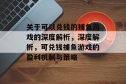 关于可以兑钱的捕鱼游戏的深度解析，深度解析，可兑钱捕鱼游戏的盈利机制与策略