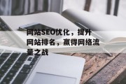 网站SEO优化,提升网站排名,赢得网络流量之战 网站SEO优化,提升网站排名,赢得网络流量之战