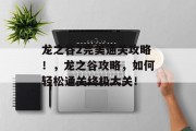 龙之谷2完美通关攻略!,龙之谷攻略,如何轻松通关终极大关! 龙之谷2完美通关攻略!,龙之谷攻略,如何轻松通关终极大关!
