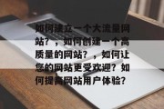 如何建立一个大流量网站？，如何创建一个高质量的网站？，如何让您的网站更受欢迎？如何提高网站用户体验？