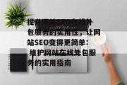 提升网站SEO在线外包服务的实用性,让网站SEO变得更简单: 维护网站在线外包服务的实用指南 提升网站SEO在线外包服务的实用性,让网站SEO变得更简单: 维护网站在线外包服务的实用指南