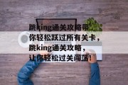 跳king通关攻略带你轻松跃过所有关卡,跳king通关攻略,让你轻松过关闯荡!