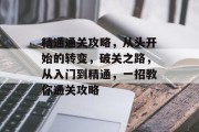 精通通关攻略,从头开始的转变,破关之路,从入门到精通,一招教你通关攻略 精通通关攻略,从头开始的转变,破关之路,从入门到精通,一招教你通关攻略