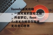 foonda通关攻略,一探究竟的冒险之旅,开启梦幻,foonda通关攻略带你探索无尽奇幻世界 foonda通关攻略,一探究竟的冒险之旅,开启梦幻,foonda通关攻略带你探索无尽奇幻世界
