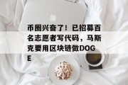币圈兴奋了!已招募百名志愿者写代码,马斯克要用区块链做DOGE 币圈兴奋了!已招募百名志愿者写代码,马斯克要用区块链做DOGE