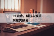 RF游戏,科技与娱乐的完美融合 RF游戏,科技与娱乐的完美融合