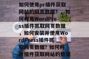 如何使用pr插件获取网站的网页数据?,如何利用WordPress插件抓取网页数据,如何安装并使用WordPress插件抓取网页数据? 如何利用插件获取网站的数据 如何使用pr插件获取网站的网页数据?,如何利用WordPress插件抓取网页数据,如何安装并使用WordPress插件抓取网页数据? 如何利用插件获取网站的数据