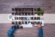 如何通过SEO优化提升网站流量和用户粘性,SEO优化,提高网站流量与用户粘性的10步指南