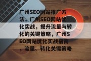 广州SEO网站推广方法,广州SEO网站优化实战,提升流量与转化的关键策略,广州SEO网站优化实战指南,流量、转化关键策略 广州SEO网站推广方法,广州SEO网站优化实战,提升流量与转化的关键策略,广州SEO网站优化实战指南,流量、转化关键策略