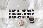 深度解析,如何有效分析网站流量,助力企业提升网络营销效果 深度解析,如何有效分析网站流量,助力企业提升网络营销效果