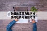 联通无流量充值网站，便捷话费充值新选择