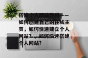 搭建个人网站教程——如何创建自己的在线主页,如何快速建立个人网站?,如何快速搭建个人网站? 搭建个人网站教程——如何创建自己的在线主页,如何快速建立个人网站?,如何快速搭建个人网站?