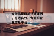 安徽品质网站搭建案例,打造高效、专业的企业信息平台 安徽品质网站搭建案例,打造高效、专业的企业信息平台