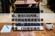 优化CSS代码以提高网站加载速度和用户体验,优化CSS代码,提升网站加载速度与用户体验,提高网站加载速度,CSS优化技巧 优化CSS代码以提高网站加载速度和用户体验,优化CSS代码,提升网站加载速度与用户体验,提高网站加载速度,CSS优化技巧