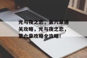 光与夜之恋,第六章通关攻略,光与夜之恋,第六章攻略全攻略! 光与夜之恋,第六章通关攻略,光与夜之恋,第六章攻略全攻略!