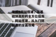 掌握B网站搭建,从基础到高阶的全方位指南,网站搭建,从入门到精通的全面攻略 掌握B网站搭建,从基础到高阶的全方位指南,网站搭建,从入门到精通的全面攻略